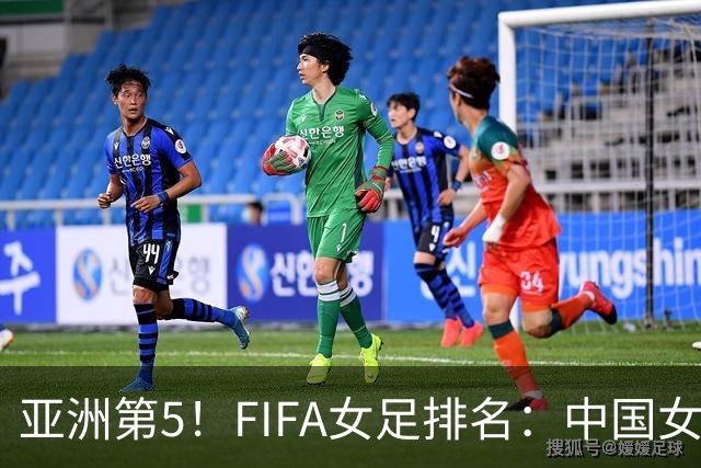 亚洲第5！FIFA女足排名：中国女足降至世界第18 被韩国反超